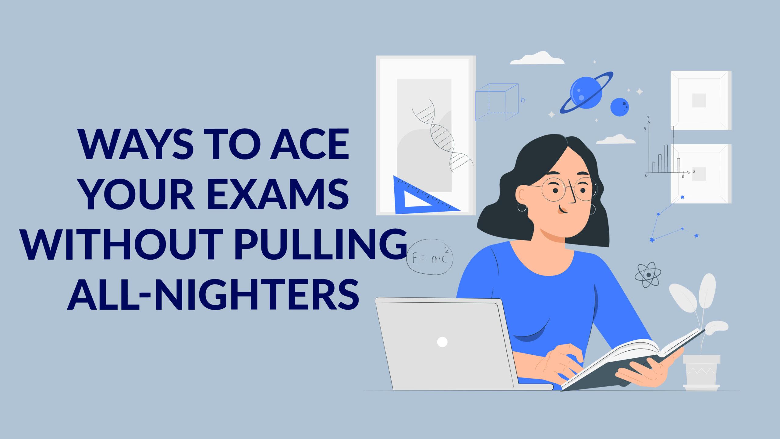 Ways to Ace Your Exams Without Pulling All-Nighters